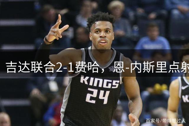 吉达联合2-1费哈，恩-内斯里点射、伊莱尼赫纳破门