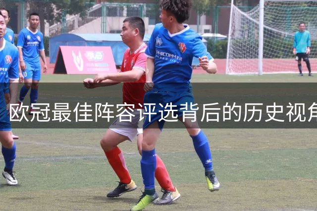 欧冠最佳阵容评选背后的历史视角与争议