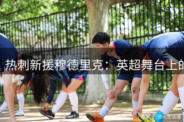 热刺新援穆德里克：英超舞台上的自我证明之旅